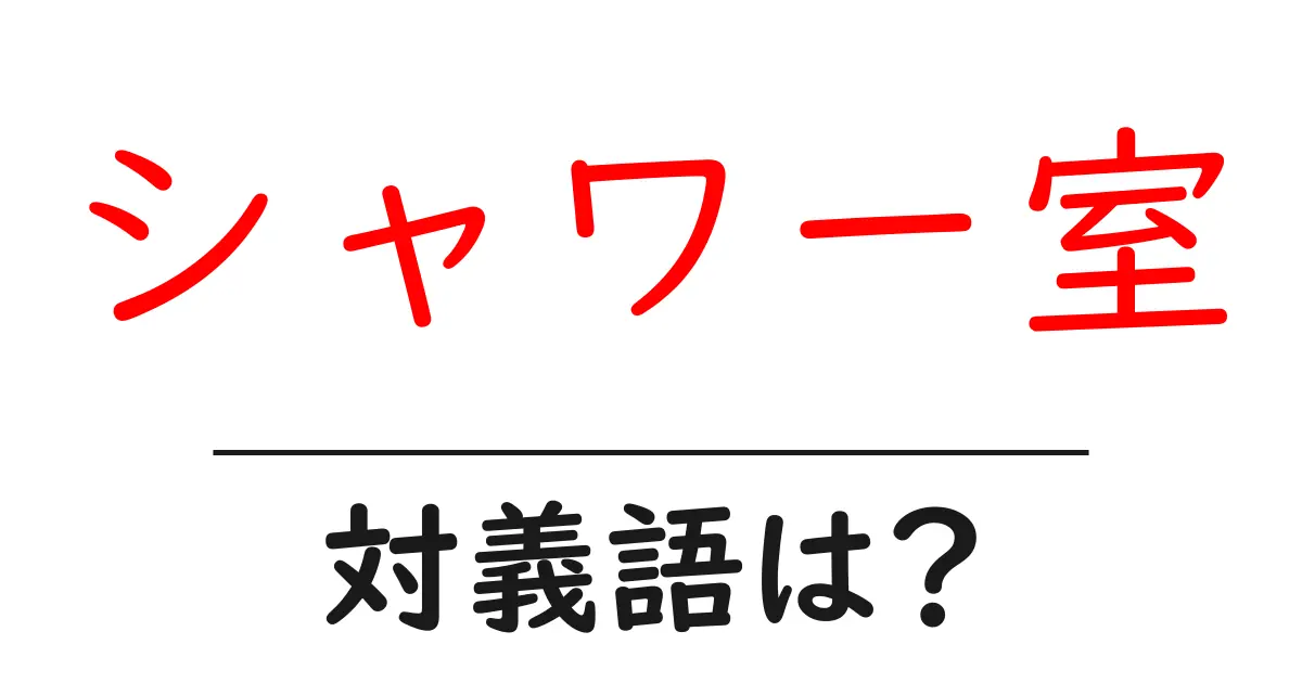 シャワー室の対義語・反対語を使用例を交えて分かりやすく解説!