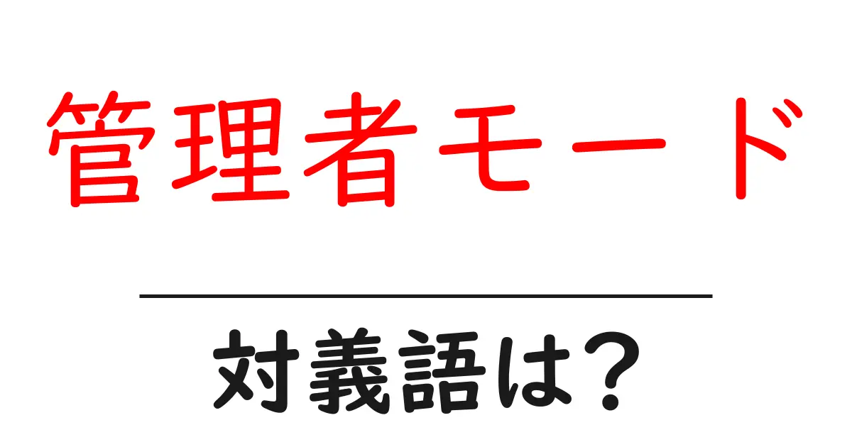 管理者モードの対義語・反対語を使用例を交えて分かりやすく解説!