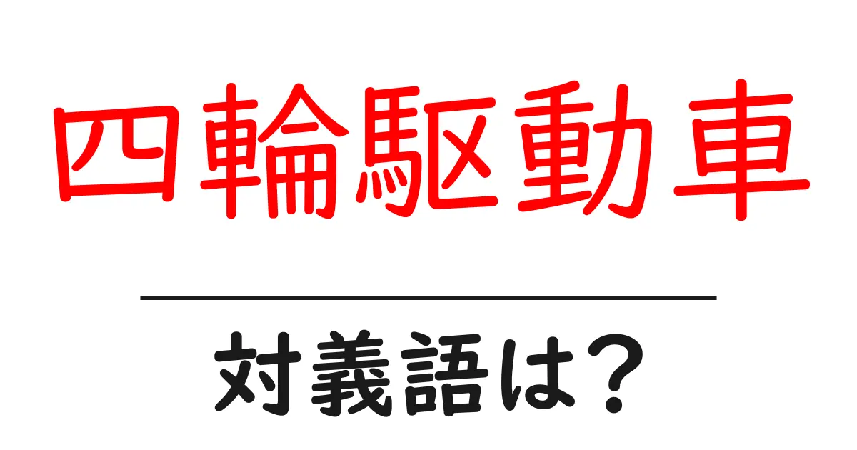 四輪駆動車の対義語・反対語を使用例を交えて分かりやすく解説!
