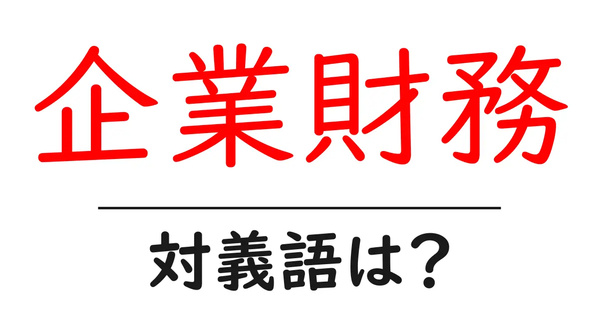 企業財務の対義語・反対語を使用例を交えて分かりやすく解説！