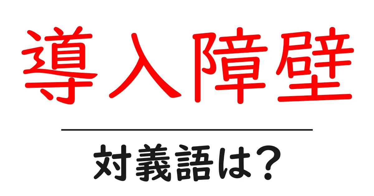 導入障壁の対義語・反対語を使用例を交えて分かりやすく解説!