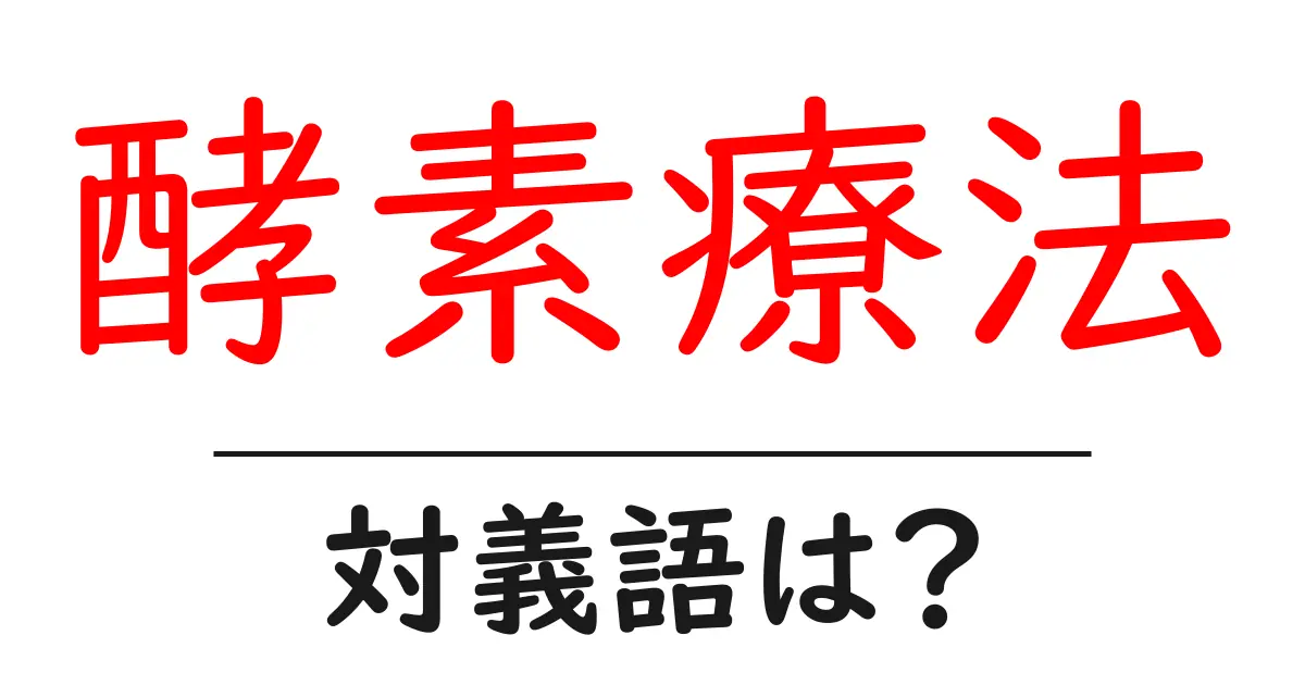 酵素療法の対義語・反対語を使用例を交えて分かりやすく解説！