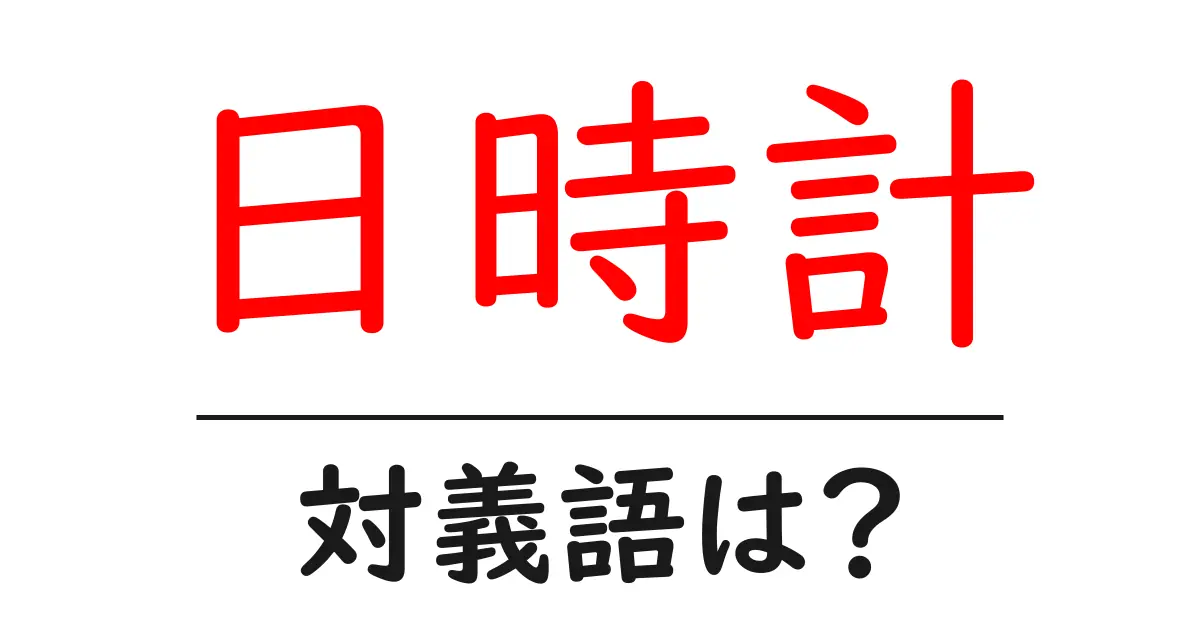 日時計の対義語・反対語を使用例を交えて分かりやすく解説!