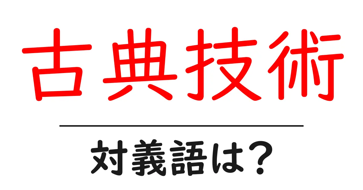 古典技術の対義語・反対語を使用例を交えて分かりやすく解説！