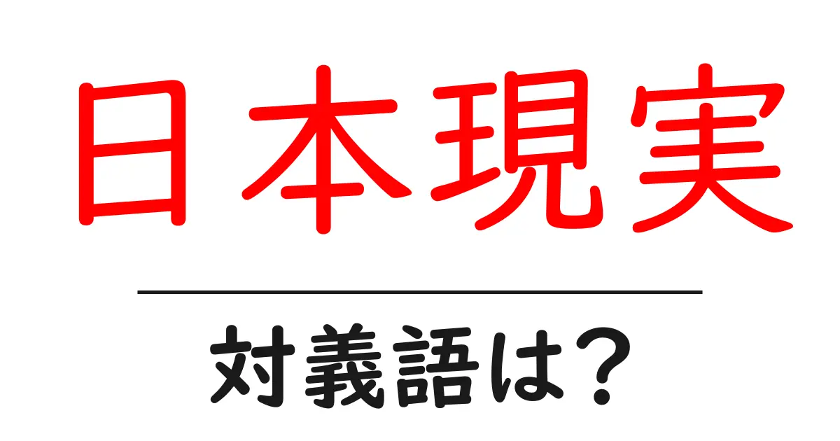日本現実の対義語・反対語を使用例を交えて分かりやすく解説!