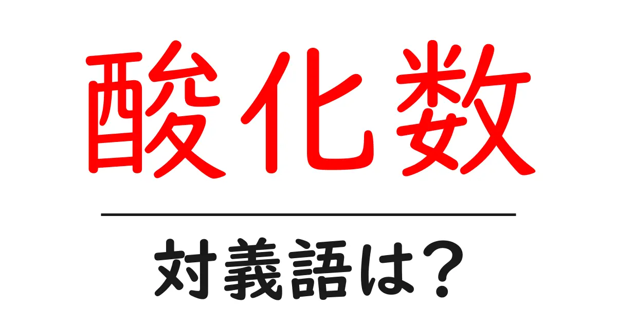 酸化数の対義語・反対語を使用例を交えて分かりやすく解説!