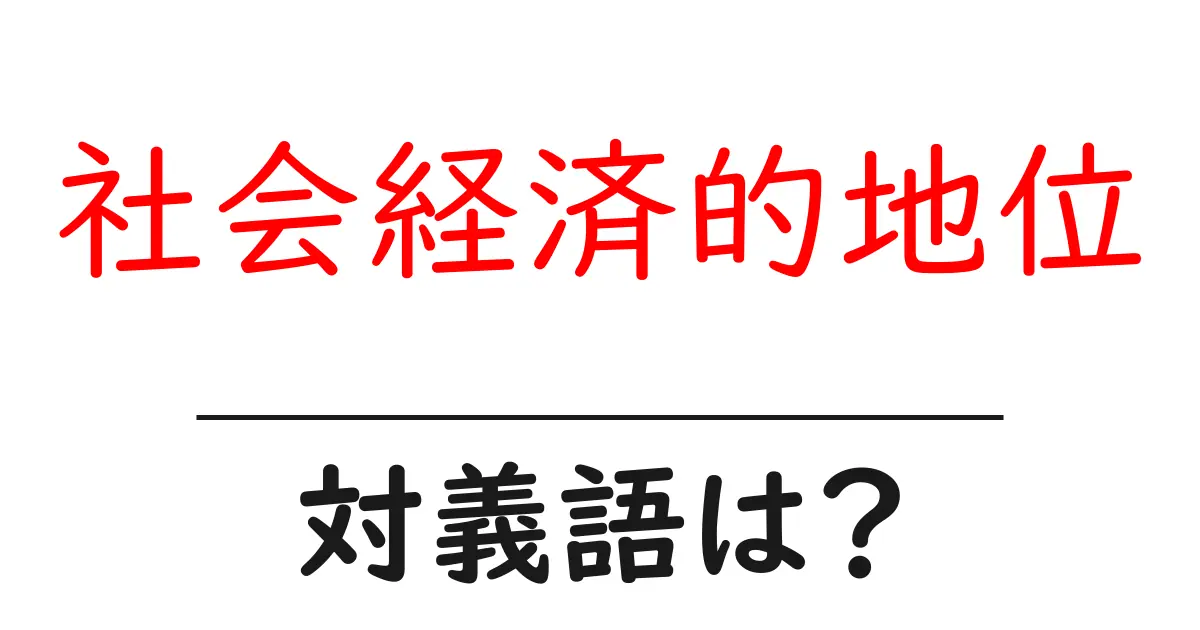 社会経済的地位の対義語・反対語を使用例を交えて分かりやすく解説!