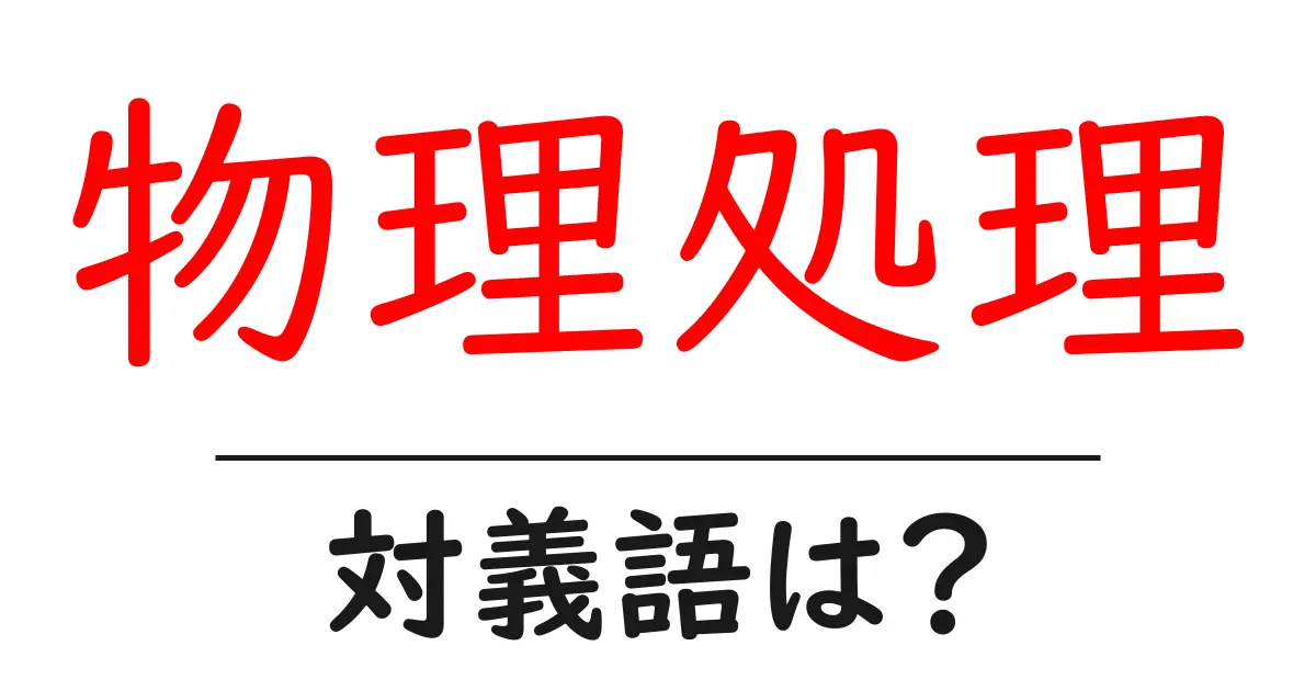 物理処理の対義語・反対語を使用例を交えて分かりやすく解説!