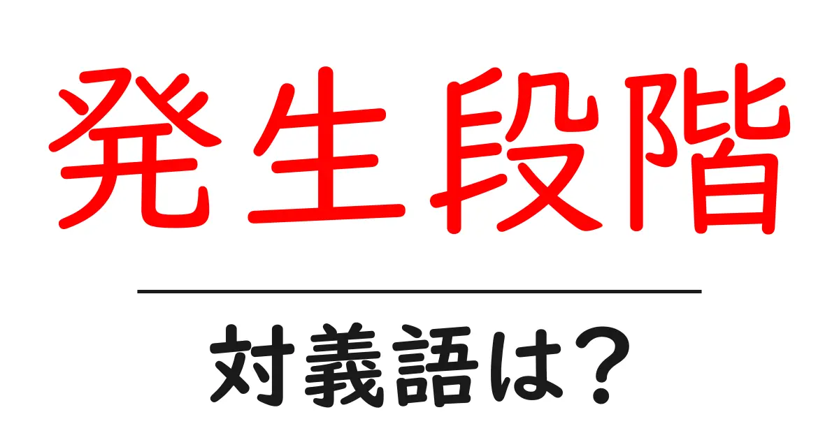 発生段階の対義語・反対語を使用例を交えて分かりやすく解説！