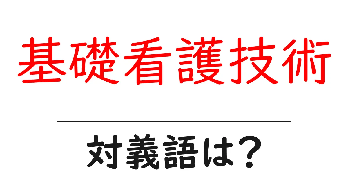 基礎看護技術の対義語・反対語を使用例を交えて分かりやすく解説!