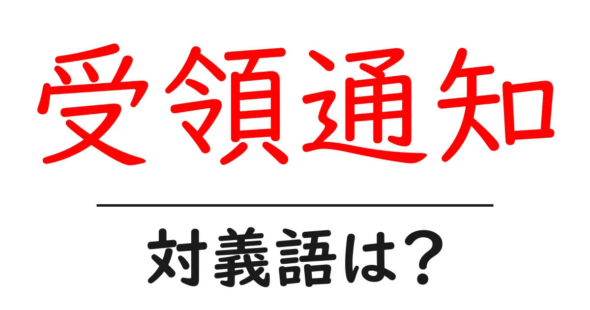 受領通知の対義語・反対語を使用例を交えて分かりやすく解説!
