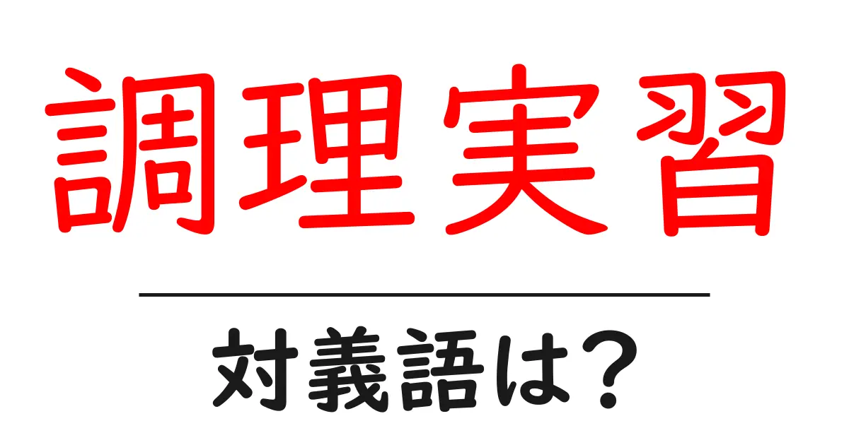 調理実習の対義語・反対語を使用例を交えて分かりやすく解説!