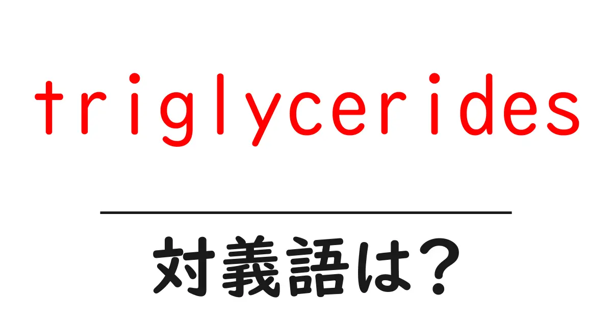 triglyceridesの対義語・反対語を使用例を交えて分かりやすく解説!