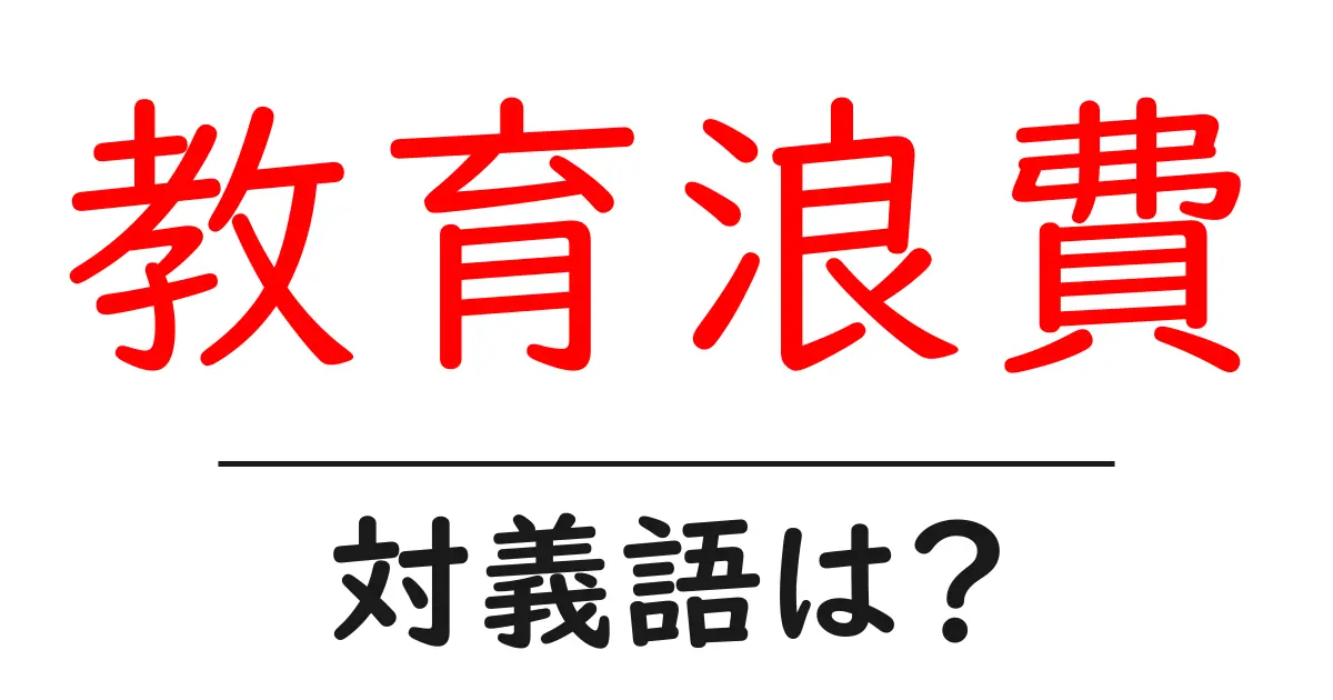 教育浪費の対義語・反対語を使用例を交えて分かりやすく解説!