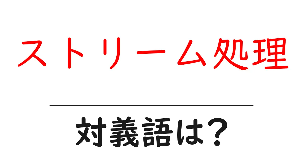 ストリーム処理の対義語・反対語を使用例を交えて分かりやすく解説!