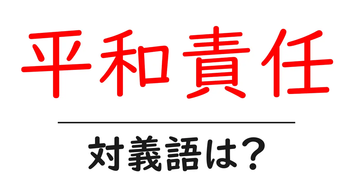 平和責任の対義語・反対語を使用例を交えて分かりやすく解説!