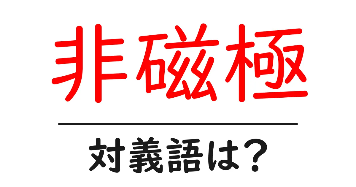 非磁極の対義語・反対語を使用例を交えて分かりやすく解説!