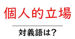 個人的立場の対義語・反対語を使用例を交えて分かりやすく解説！