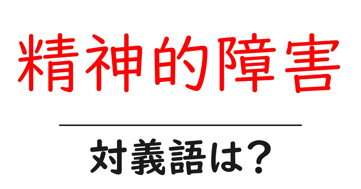 精神的障害の対義語・反対語を使用例を交えて分かりやすく解説!