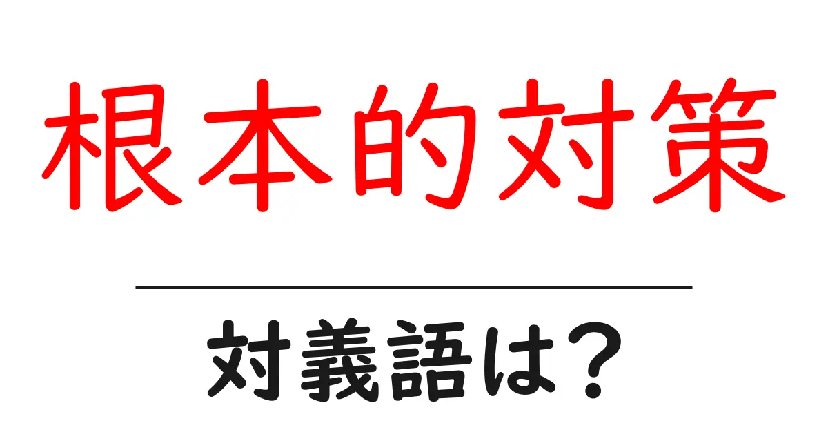 根本的対策の対義語・反対語を使用例を交えて分かりやすく解説!