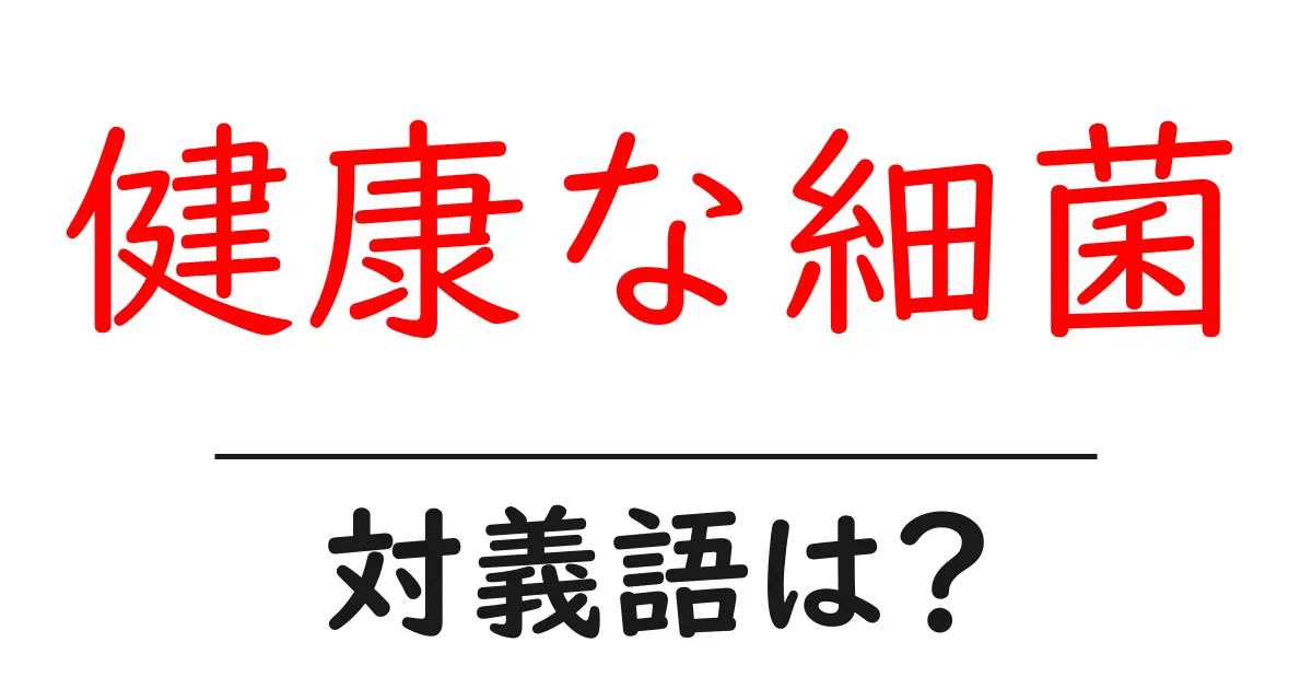 健康な細菌の対義語・反対語を使用例を交えて分かりやすく解説!