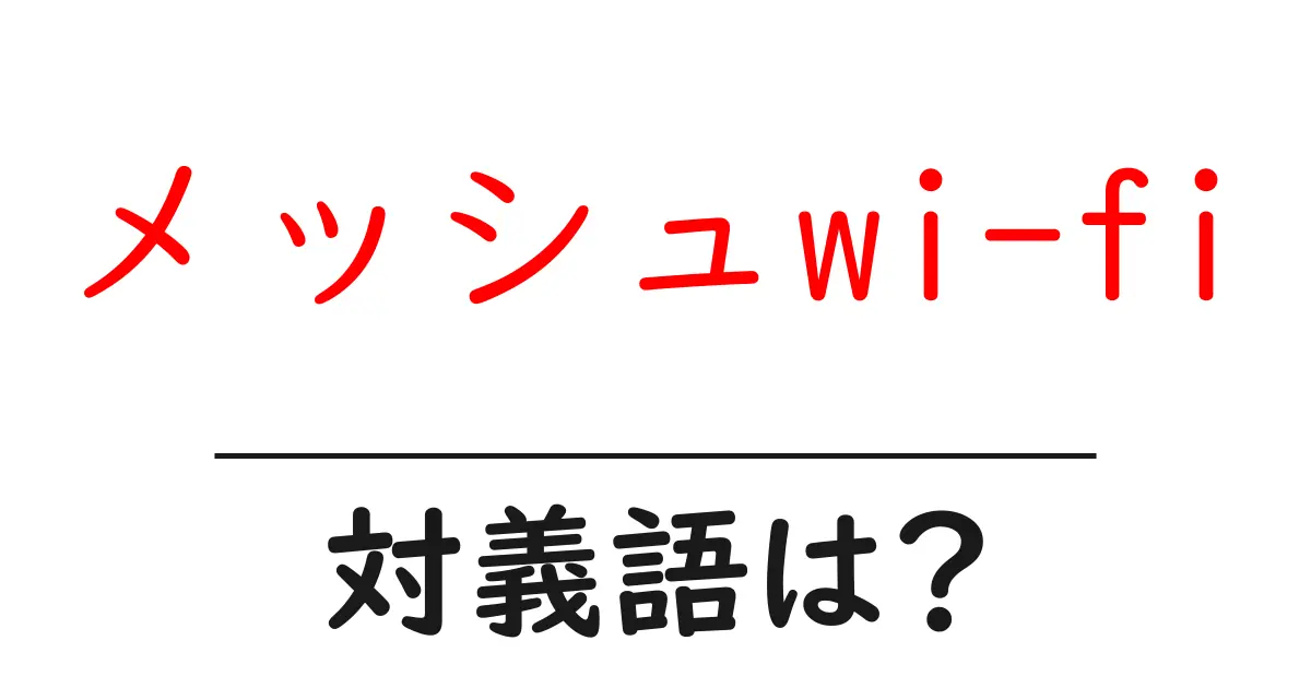 メッシュwi-fiの対義語・反対語を使用例を交えて分かりやすく解説!