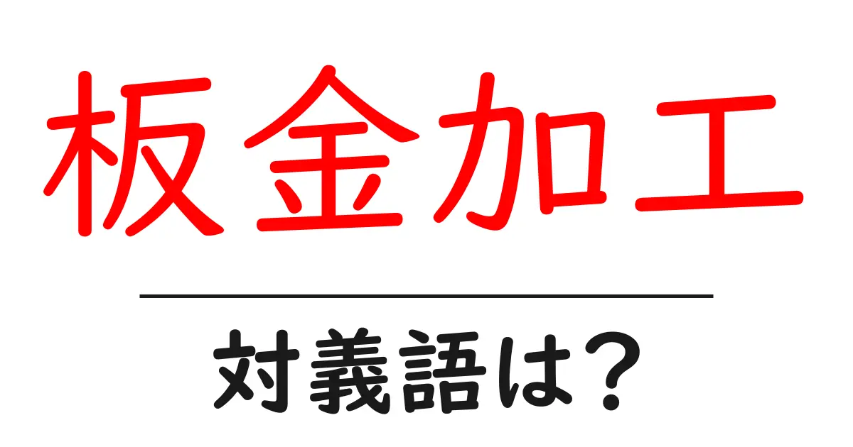 板金加工の対義語・反対語を使用例を交えて分かりやすく解説!
