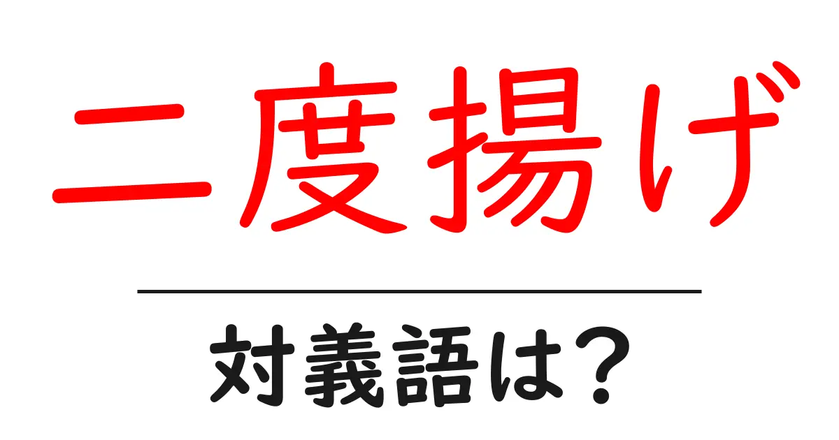 二度揚げの対義語・反対語を使用例を交えて分かりやすく解説!