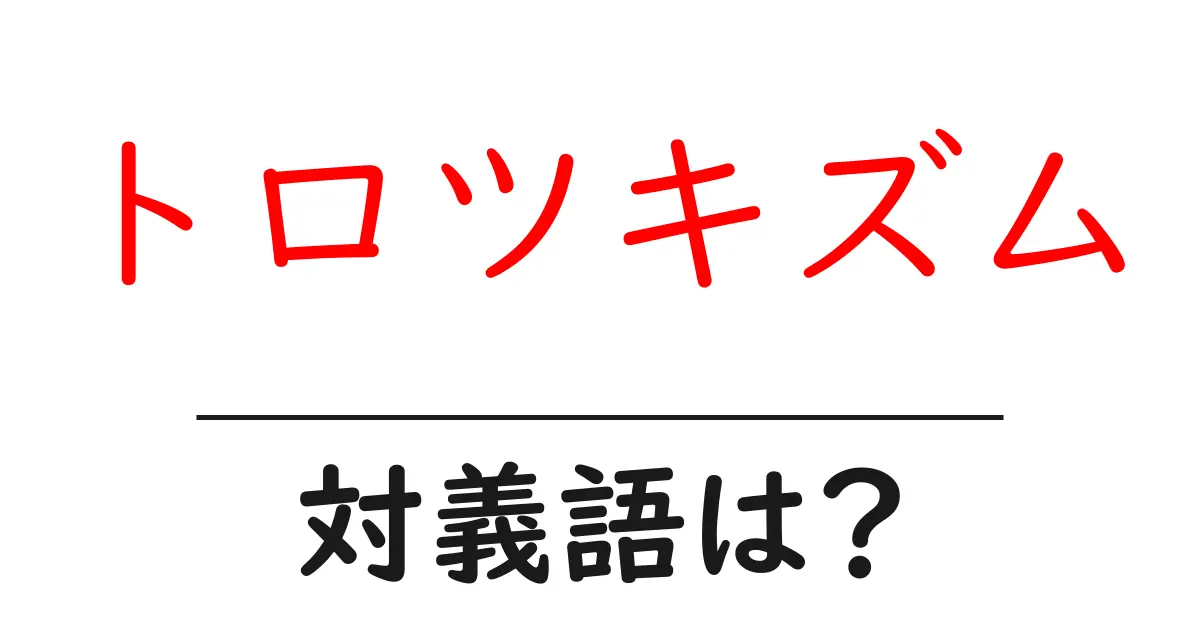 トロツキズムの対義語・反対語を使用例を交えて分かりやすく解説!