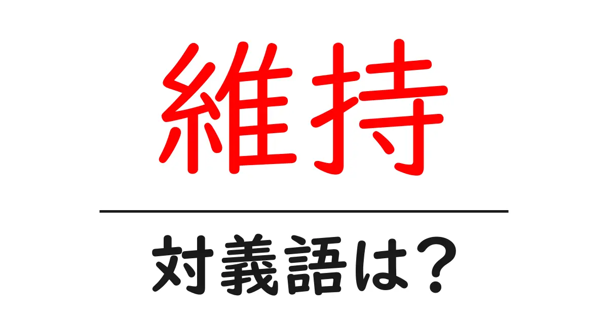 維持の対義語・反対語を使用例を交えて分かりやすく解説！
