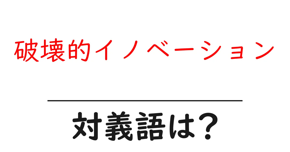 破壊的イノベーションの対義語・反対語を使用例を交えて分かりやすく解説!