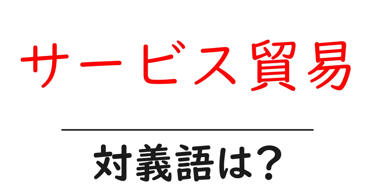 サービス貿易の対義語・反対語を使用例を交えて分かりやすく解説!