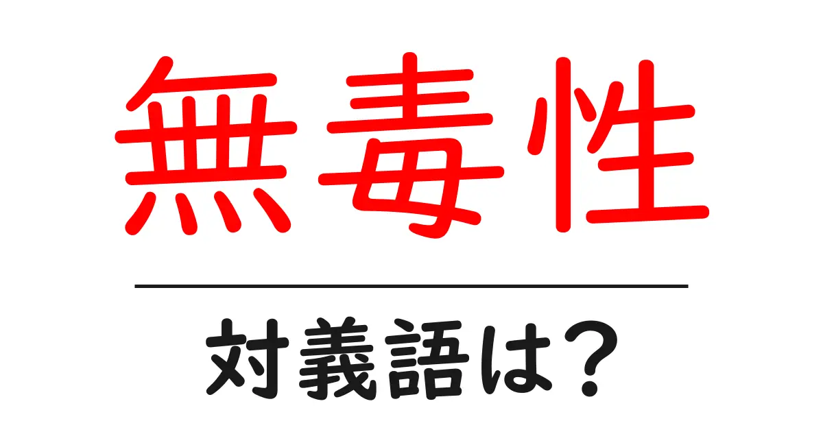 無毒性の対義語・反対語を使用例を交えて分かりやすく解説!