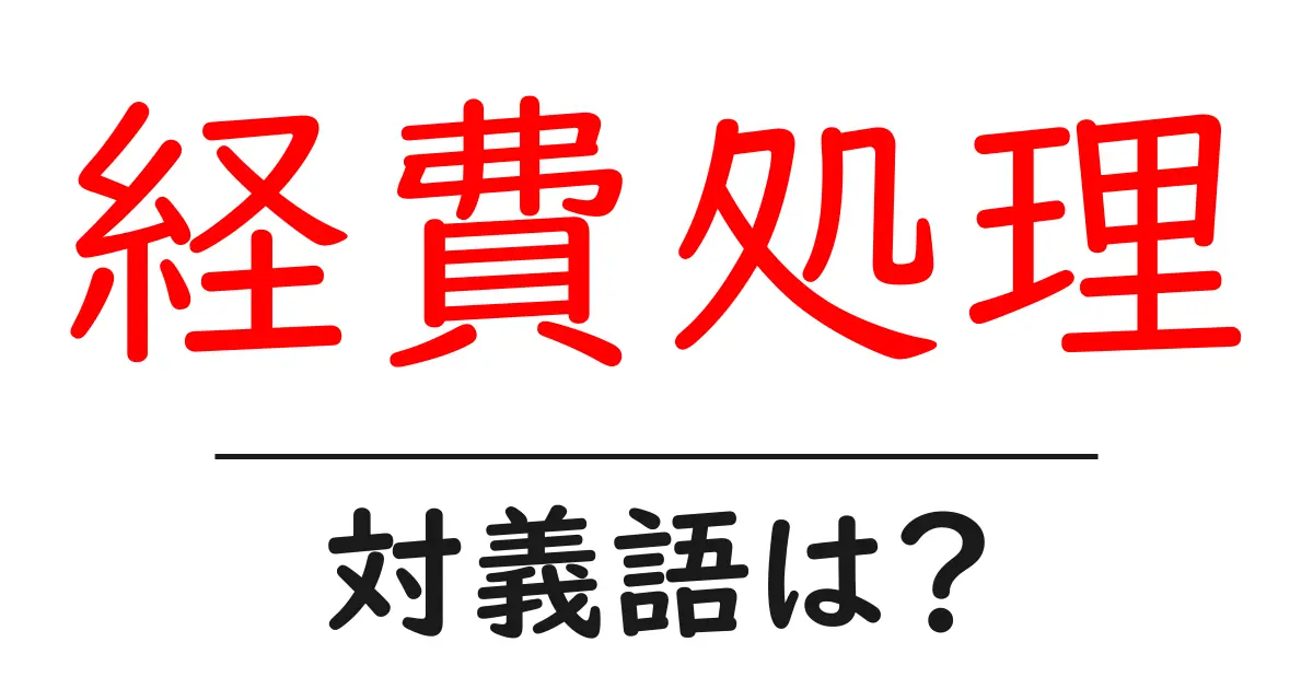 経費処理の対義語・反対語を使用例を交えて分かりやすく解説!