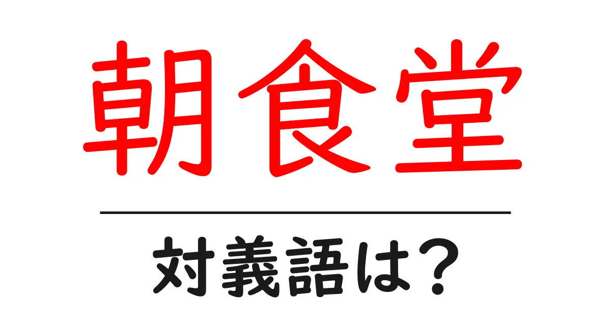 朝食堂の対義語・反対語を使用例を交えて分かりやすく解説!