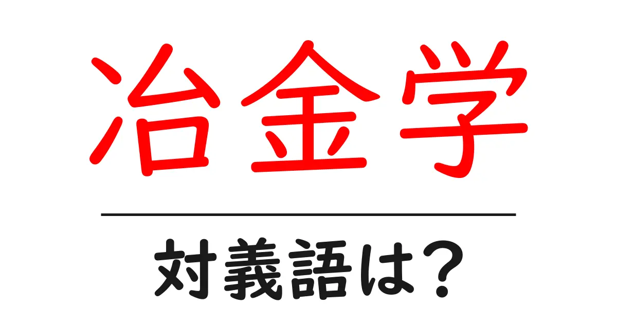 冶金学の対義語・反対語を使用例を交えて分かりやすく解説!
