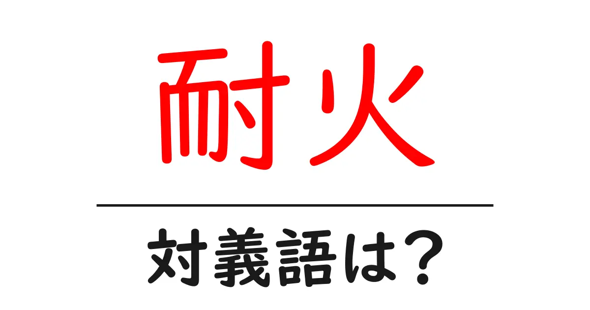 耐火の対義語・反対語を使用例を交えて分かりやすく解説!