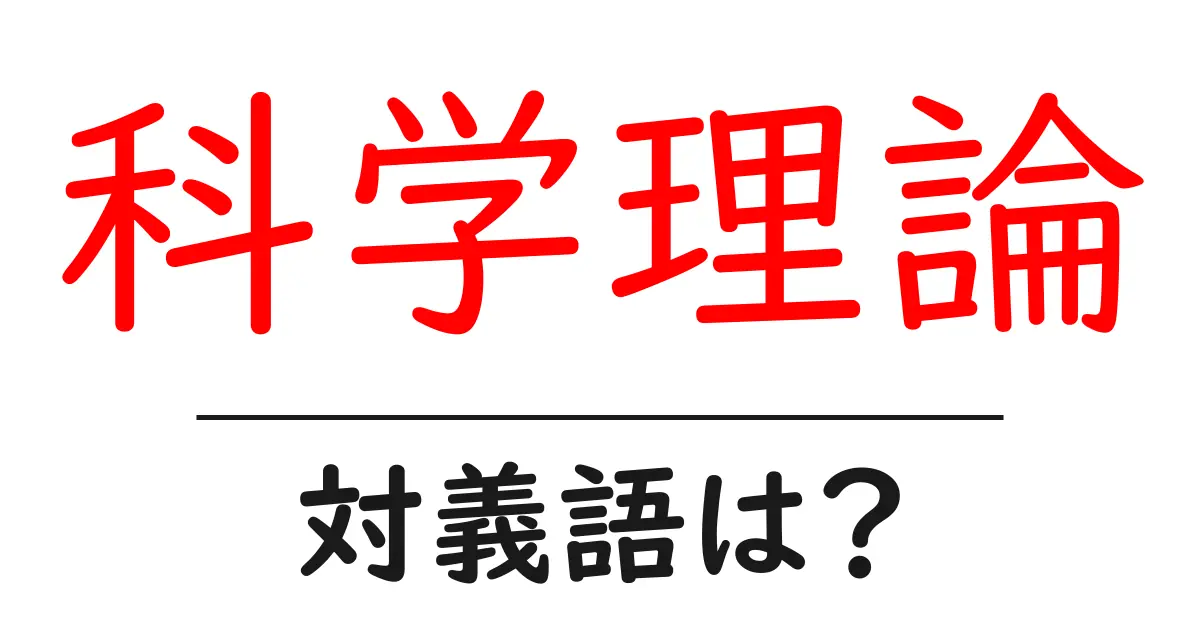 科学理論の対義語・反対語を使用例を交えて分かりやすく解説!