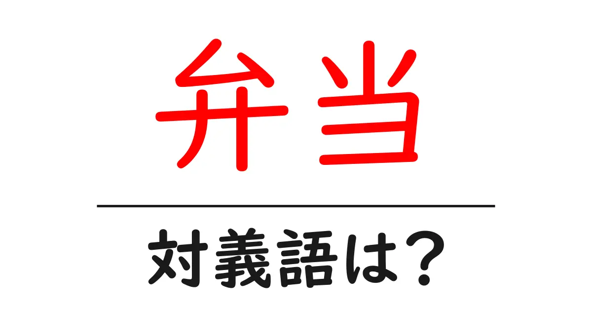 弁当の対義語・反対語を使用例を交えて分かりやすく解説!