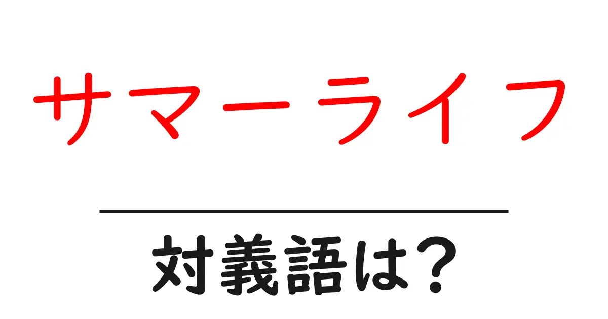 サマーライフの対義語・反対語を使用例を交えて分かりやすく解説!