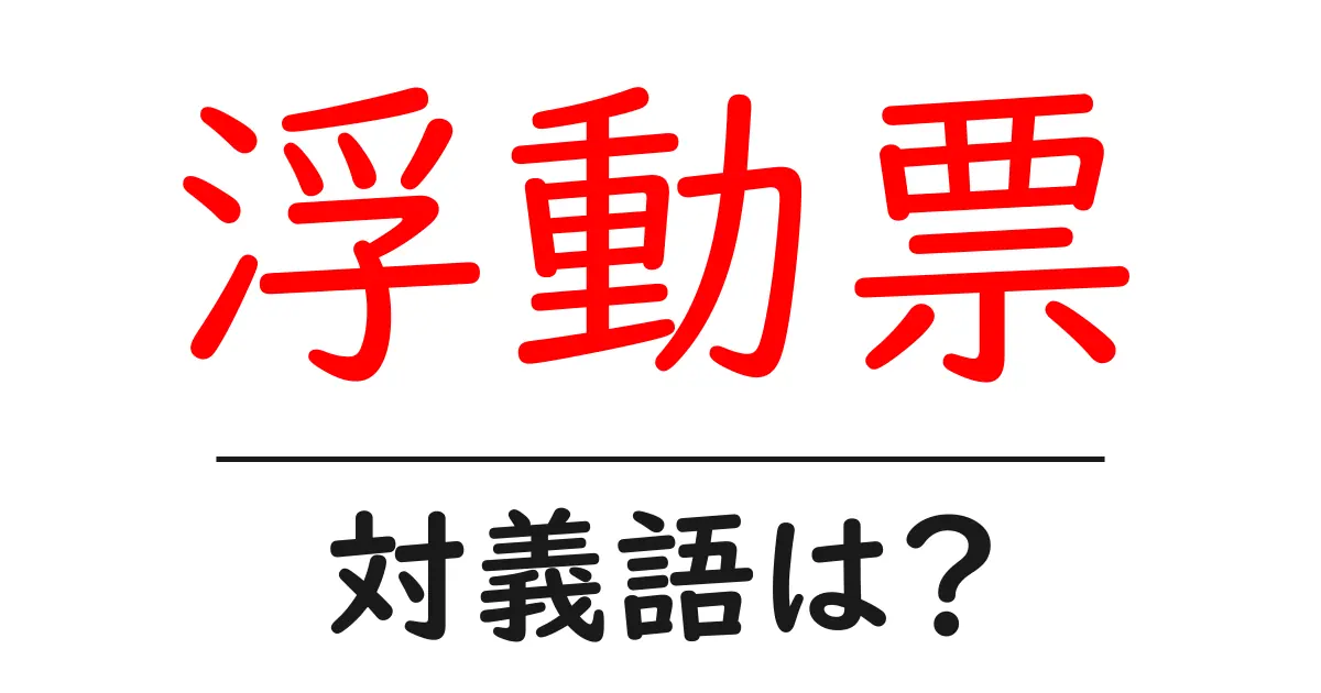 浮動票の対義語・反対語を使用例を交えて分かりやすく解説!