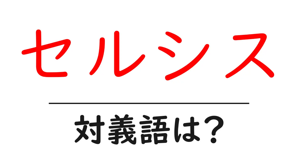 セルシスの対義語・反対語を使用例を交えて分かりやすく解説!