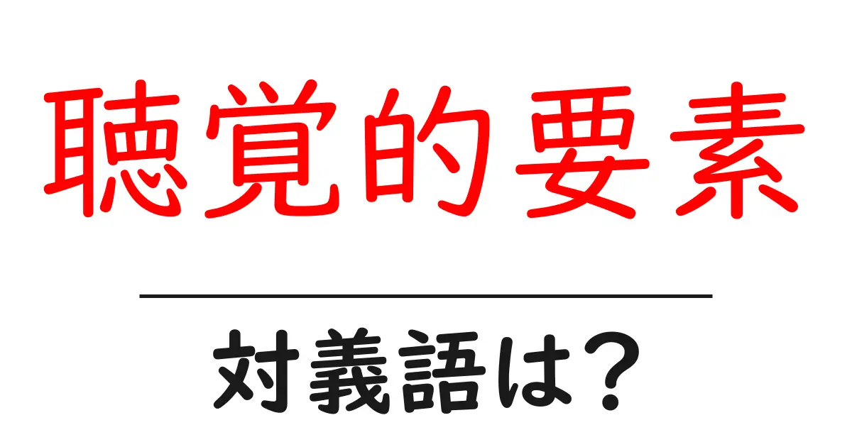聴覚的要素の対義語・反対語を使用例を交えて分かりやすく解説!