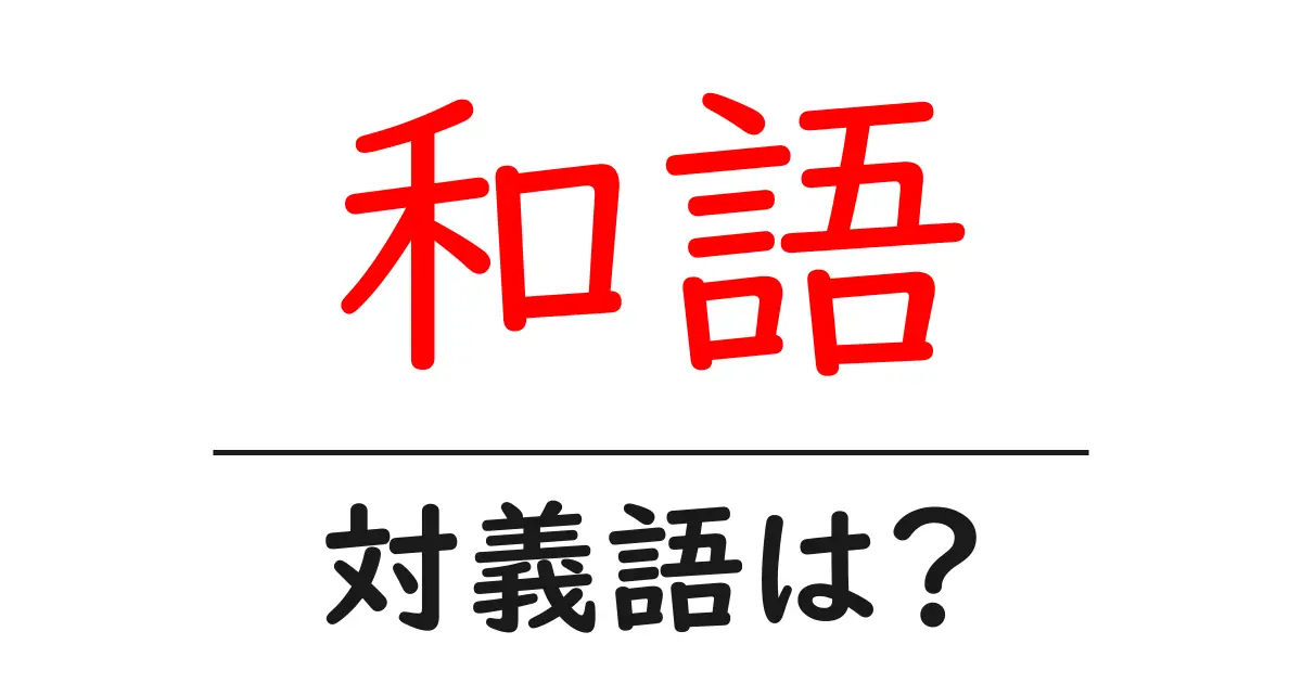 和語の対義語・反対語を使用例を交えて分かりやすく解説!