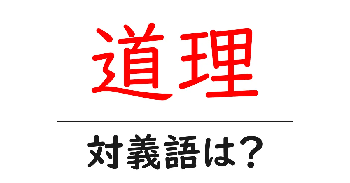道理の対義語・反対語を使用例を交えて分かりやすく解説!
