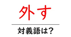 外すの対義語・反対語を使用例を交えて分かりやすく解説！