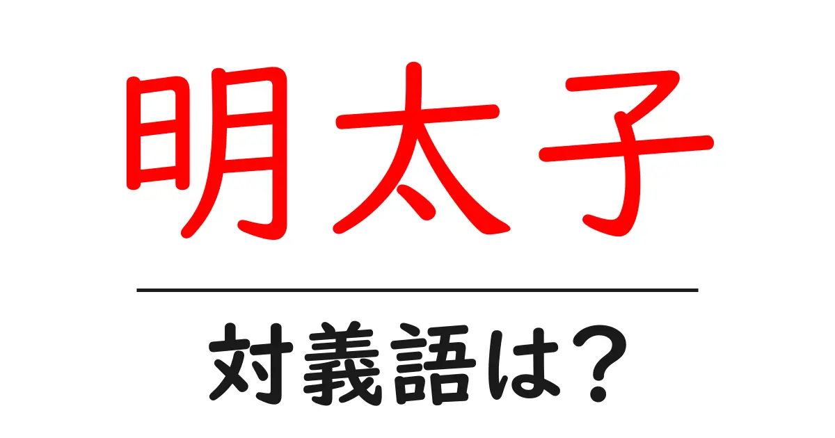 明太子の対義語・反対語を使用例を交えて分かりやすく解説！