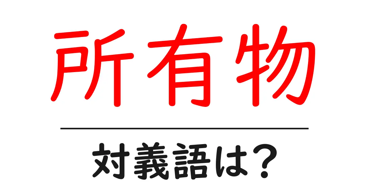 所有物の対義語・反対語を使用例を交えて分かりやすく解説!