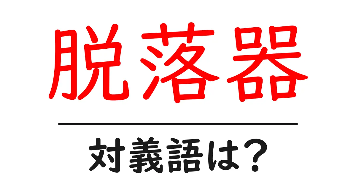 脱落器の対義語・反対語を使用例を交えて分かりやすく解説!