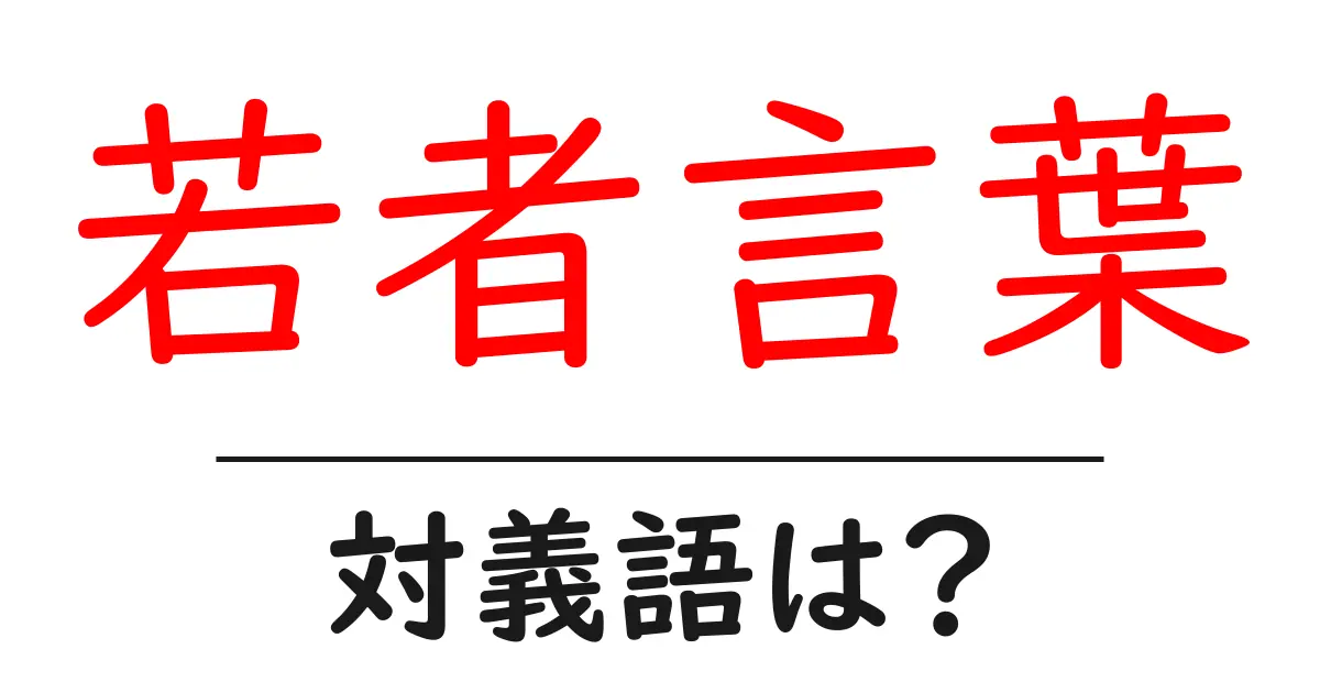 若者言葉の対義語・反対語を使用例を交えて分かりやすく解説！